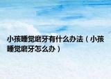 小孩睡觉磨牙有什么办法（小孩睡觉磨牙怎么办）