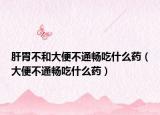 肝胃不和大便不通畅吃什么药（大便不通畅吃什么药）