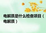电解质是什么检查项目（电解质）