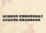 当日最新消息 疫情隔离费用是自己出还是免费的 要看当地具体政策