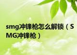 smg冲锋枪怎么解锁（SMG冲锋枪）