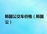 韩国公交车价格（韩国公）