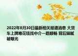 2022年8月30日最新相关报道消息 大货车上牌难花钱找中介一路顺畅 背后猫腻被曝光