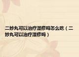 二妙丸可以治疗湿疹吗怎么吃（二妙丸可以治疗湿疹吗）