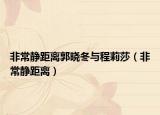 非常静距离郭晓冬与程莉莎（非常静距离）