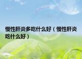 慢性肝炎多吃什么好（慢性肝炎吃什么好）