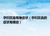 孕妇贫血有啥症状（孕妇贫血的症状有哪些）
