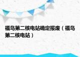 福岛第二核电站确定报废（福岛第二核电站）