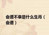 会遭不幸是什么生肖（会遭）