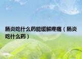 肠炎吃什么药能缓解疼痛（肠炎吃什么药）