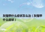 灰指甲什么症状怎么治（灰指甲什么症状）