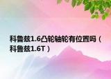 科鲁兹1.6凸轮轴轮有位置吗（科鲁兹1.6T）