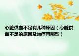 心脏供血不足有几种原因（心脏供血不足的原因及治疗有哪些）