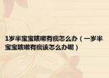 1岁半宝宝咳嗽有痰怎么办（一岁半宝宝咳嗽有痰该怎么办呢）