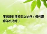 手指慢性湿疹怎么治疗（慢性湿疹怎么治疗）