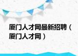 厦门人才网最新招聘（厦门人才网）