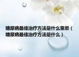 糖尿病最佳治疗方法是什么意思（糖尿病最佳治疗方法是什么）