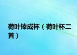荷叶捧成杯（荷叶杯二首）