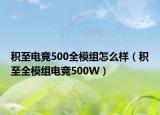 积至电竞500全模组怎么样（积至全模组电竞500W）