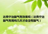 达克宁治脚气有效果吗（达克宁治脚气有用吗几天才会没有脚气）