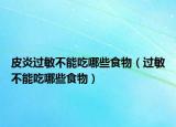 皮炎过敏不能吃哪些食物（过敏不能吃哪些食物）