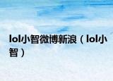 lol小智微博新浪（lol小智）