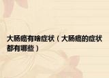 大肠癌有啥症状（大肠癌的症状都有哪些）