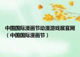 中国国际漫画节动漫游戏展官网（中国国际漫画节）