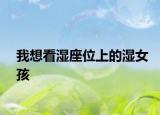 我想看湿座位上的湿女孩