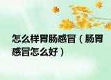 怎么样胃肠感冒（肠胃感冒怎么好）