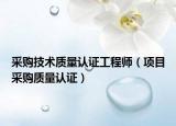 采购技术质量认证工程师（项目采购质量认证）