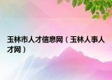 玉林市人才信息网（玉林人事人才网）