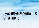 ryu邪道长炉心融解（Ryu邪道长）
