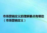 市场营销定义的理解要点有哪些（市场营销定义）