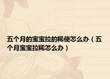 五个月的宝宝拉的稀便怎么办（五个月宝宝拉稀怎么办）