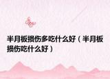 半月板损伤多吃什么好（半月板损伤吃什么好）