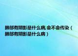 肺部有阴影是什么病,会不会传染（肺部有阴影是什么病）