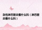 急性淋巴管炎看什么科（淋巴管炎看什么科）
