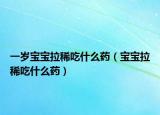 一岁宝宝拉稀吃什么药（宝宝拉稀吃什么药）