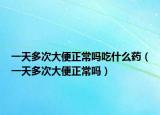 一天多次大便正常吗吃什么药（一天多次大便正常吗）