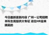 今日最新更新内容 广州一公司招聘本科生需提供大专证 这位HR是来搞笑的