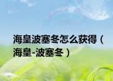 海皇波塞冬怎么获得（海皇-波塞冬）