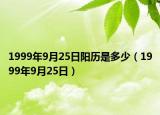 1999年9月25日阳历是多少（1999年9月25日）