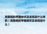 直肠癌的早期症状及表现是什么样的（直肠癌的早期症状及表现是什么）