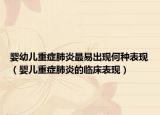 婴幼儿重症肺炎最易出现何种表现（婴儿重症肺炎的临床表现）