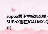 supox磐正主板怎么样（SUPoX磐正IG41MX-Q3）