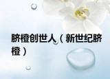 脐橙创世人（新世纪脐橙）