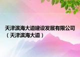 天津滨海大道建设发展有限公司（天津滨海大道）