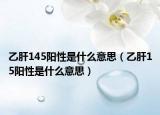 乙肝145阳性是什么意思（乙肝15阳性是什么意思）