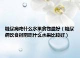 糖尿病吃什么水果食物最好（糖尿病饮食指南吃什么水果比较好）